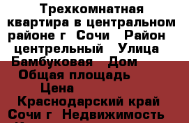 Трехкомнатная квартира в центральном районе г. Сочи › Район ­ центрельный › Улица ­ Бамбуковая › Дом ­ 24 › Общая площадь ­ 60 › Цена ­ 7 000 000 - Краснодарский край, Сочи г. Недвижимость » Квартиры продажа   . Краснодарский край,Сочи г.